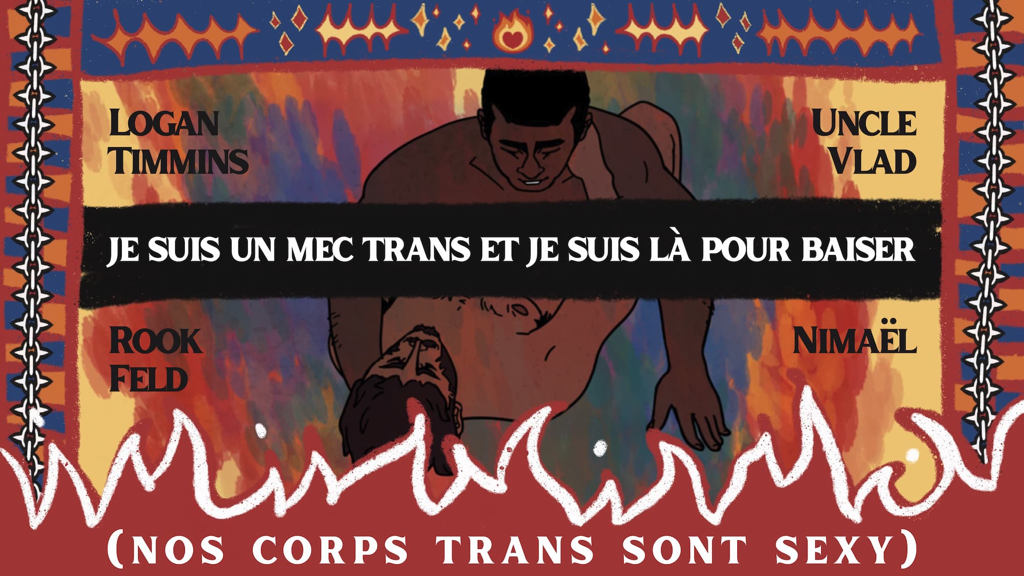 Dessin de couverture de la page de financement participatif, où l'ont voit le titre du jeu: JE SUIS UN MEC TRANS ET JE SUIS LÀ POUR BAISER (NOS CORPS TRANS SONT SEXY), ainsi que les noms de ses auteurices : Logan Timmins, Uncle Vlad, Rook Feld, Nimaël. Derrière le texte, un dessin de deux hommes trans en train de faire l'amour, l'enroit où ils sont en contact censuré par le titre qui passe devant. Autour d'eux, un cadre coloré avec des flammes, des chaînes, des étoiles...